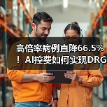 高倍率病例直降66.5%!AI控费如何实现DRG分组精准化?(图3) 高倍率病例直降66.5%!AI控费如何实现DRG分组精准化?(图3)