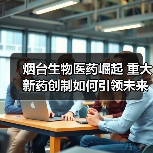 烟台生物医药崛起 重大新药创制如何引领未来?(图4) 烟台生物医药崛起 重大新药创制如何引领未来?(图4)