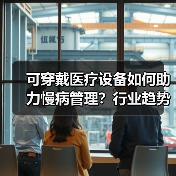 可穿戴医疗设备如何助力慢病管理?行业趋势分析揭晓(图1) 可穿戴医疗设备如何助力慢病管理?行业趋势分析揭晓(图1)