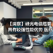 【洞察】硅光电倍增管具有较强性能优势 医疗领域需求量大(图1) 【洞察】硅光电倍增管具有较强性能优势 医疗领域需求量大(图1)