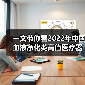 一文带你看2022年中国血液净化类高值医疗器械市场规模及竞争格局 进口产品市占率超70%【组图】(图2) 一文带你看2022年中国血液净化类高值医疗器械市场规模及竞争格局 进口产品市占率超70%【组图】(图2)
