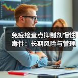 免疫检查点抑制剂慢性毒性：长期风险与管理挑战（图4）