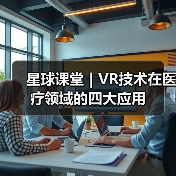 星球课堂|VR技术在医疗领域的四大应用(图2) 星球课堂|VR技术在医疗领域的四大应用(图2)