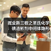 掘金新三板之圣氏化学:碘造影剂中间体隐形冠军(图1) 掘金新三板之圣氏化学:碘造影剂中间体隐形冠军(图1)