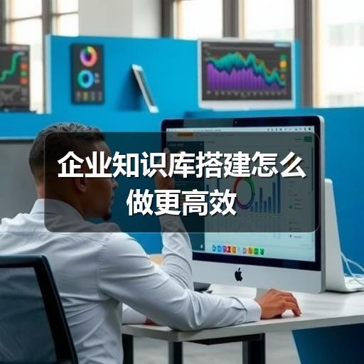 企业知识库搭建怎么做更高效