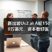 新加坡Us2.ai A轮1500万美元，资本看好医疗AI 软件工具（图1）