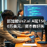 新加坡Us2.ai A轮1500万美元，资本看好医疗AI 软件工具（图2）