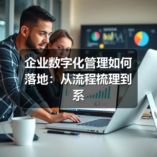 企业数字化管理如何落地：从流程梳理到系统协同的实用指南