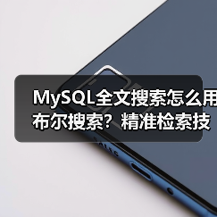 MySQL全文搜索怎么用布尔搜索？精准检索技巧详解（图2）