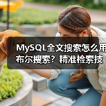 MySQL全文搜索怎么用布尔搜索？精准检索技巧详解（图3）