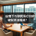 疫情下互联网医疗如何破解资源瓶颈？（图3）