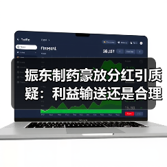 振东制药豪放分红引质疑:利益输送还是合理回报?(图1) 振东制药豪放分红引质疑:利益输送还是合理回报?(图1)