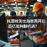 抗原检测出海能否开启百亿盈利新机遇？（图1）