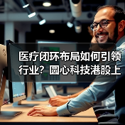 医疗闭环布局如何引领行业?圆心科技港股上市引关注(图2) 医疗闭环布局如何引领行业?圆心科技港股上市引关注(图2)