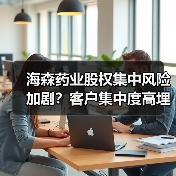 海森药业股权集中风险加剧？客户集中度高埋雷（图3）