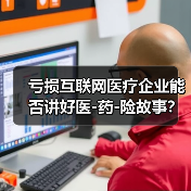 亏损互联网医疗企业能否讲好医-药-险故事？（图2）