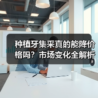 种植牙集采真的能降价格吗？市场变化全解析（图2）