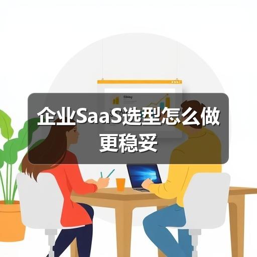 企业SaaS选型怎么做更稳妥