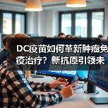 DC疫苗如何革新肿瘤免疫治疗?新抗原引领未来(图4) DC疫苗如何革新肿瘤免疫治疗?新抗原引领未来(图4)