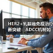 HER2+乳腺癌免疫治疗新突破：ADCC机制如何突破耐药困局（图1）