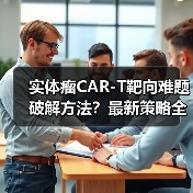 实体瘤CAR-T靶向难题破解方法？最新策略全解析（图1）