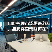 口腔护理市场厮杀激烈，品牌突围策略何在？（图3）