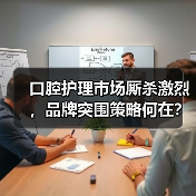 口腔护理市场厮杀激烈，品牌突围策略何在？（图4）