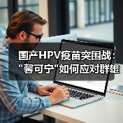 国产HPV疫苗突围战: 国产HPV疫苗突围战: