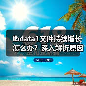 ibdata1文件持续增长怎么办？深入解析原因与解决方法（图1）