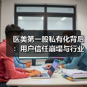 医美第一股私有化背后：用户信任崩塌与行业洗牌真相（图1）