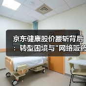 京东健康股价腰斩背后:转型困境与 京东健康股价腰斩背后:转型困境与