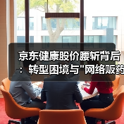 京东健康股价腰斩背后:转型困境与 京东健康股价腰斩背后:转型困境与