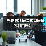 光正眼科屡次转型难逃盈利困局?(图1) 光正眼科屡次转型难逃盈利困局?(图1)