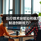 医疗技术突破如何借力制造创新接力?(图2) 医疗技术突破如何借力制造创新接力?(图2)