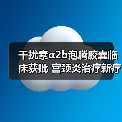 干扰素α2b泡腾胶囊临床获批 宫颈炎治疗新疗法(图2) 干扰素α2b泡腾胶囊临床获批 宫颈炎治疗新疗法(图2)