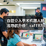 血管介入手术机器人精准导航升级！caFFR与caIMR技术革新提升诊断效率（图2）