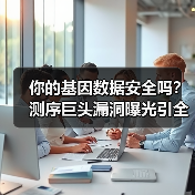 你的基因数据安全吗?测序巨头漏洞曝光引全球震动(图3) 你的基因数据安全吗?测序巨头漏洞曝光引全球震动(图3)