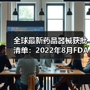 全球最新药品器械获批清单:2022年8月FDA/EMA/NMPA关键审批动态(图1) 全球最新药品器械获批清单:2022年8月FDA/EMA/NMPA关键审批动态(图1)