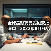 全球最新药品器械获批清单:2022年8月FDA/EMA/NMPA关键审批动态(图2) 全球最新药品器械获批清单:2022年8月FDA/EMA/NMPA关键审批动态(图2)