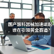 国产眼科器械加速崛起,谁在引领黄金赛道?(图3) 国产眼科器械加速崛起,谁在引领黄金赛道?(图3)