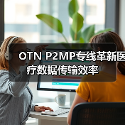 OTN P2MP专线革新医疗数据传输效率(图1) OTN P2MP专线革新医疗数据传输效率(图1)