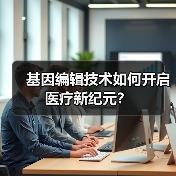 基因编辑技术如何开启医疗新纪元?(图1) 基因编辑技术如何开启医疗新纪元?(图1)