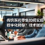 传统医药零售如何实现数字化转型?技术赋能开启新机遇(图2) 传统医药零售如何实现数字化转型?技术赋能开启新机遇(图2)