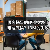脱离场景的硬科技为何难成气候?IBM的失败启示(图2) 脱离场景的硬科技为何难成气候?IBM的失败启示(图2)