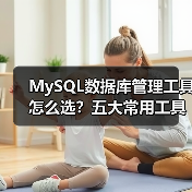MySQL数据库管理工具怎么选?五大常用工具对比分析(图1) MySQL数据库管理工具怎么选?五大常用工具对比分析(图1)