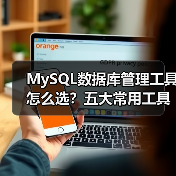 MySQL数据库管理工具怎么选?五大常用工具对比分析(图3) MySQL数据库管理工具怎么选?五大常用工具对比分析(图3)