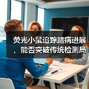 荧光小鼠追踪脑病进展,能否突破传统检测局限?(图4) 荧光小鼠追踪脑病进展,能否突破传统检测局限?(图4)