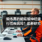 锻炼真的能延缓神经退行性疾病吗?最新研究揭秘科学机制(图2) 锻炼真的能延缓神经退行性疾病吗?最新研究揭秘科学机制(图2)