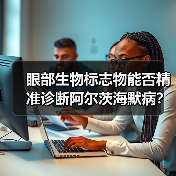 眼部生物标志物能否精准诊断阿尔茨海默病？（图1）