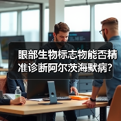 眼部生物标志物能否精准诊断阿尔茨海默病？（图3）
